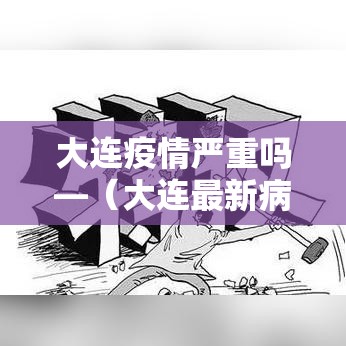 大连疫情严重吗—（大连最新病毒）