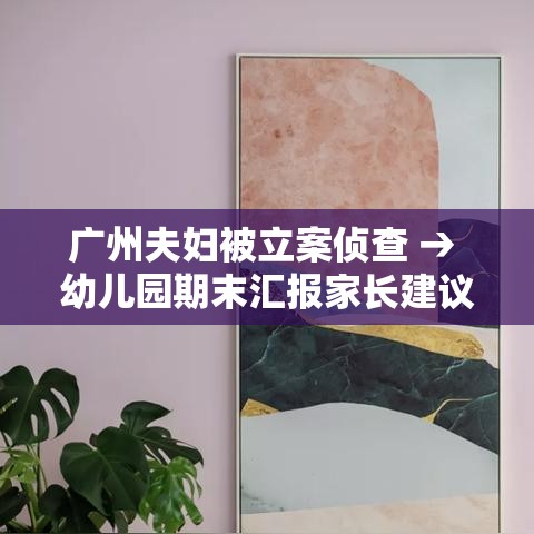 广州夫妇被立案侦查 → 幼儿园期末汇报家长建议