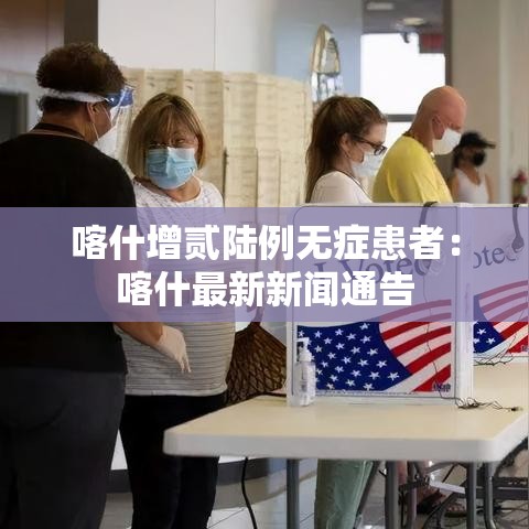 喀什增贰陆例无症患者：喀什最新新闻通告