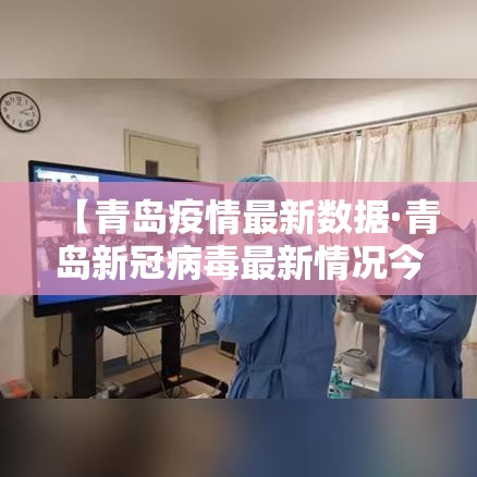 【青岛疫情最新数据·青岛新冠病毒最新情况今天】