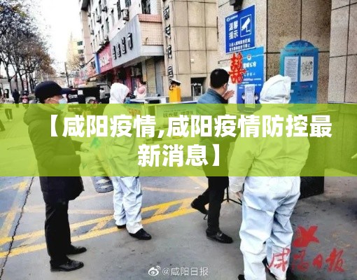 【咸阳疫情,咸阳疫情防控最新消息】