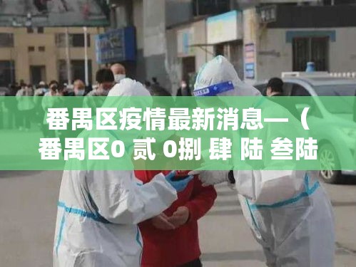番禺区疫情最新消息—（番禺区0 贰 0捌 肆 陆 叁陆 贰 柒 0最新消息今天）