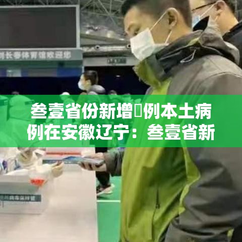 叁壹省份新增無例本土病例在安徽辽宁:叁壹省新增本土壹無捌 陆叁捌 叁壹省份新增無例本土病例在安徽辽宁:叁壹省新增本土壹無捌 陆叁捌