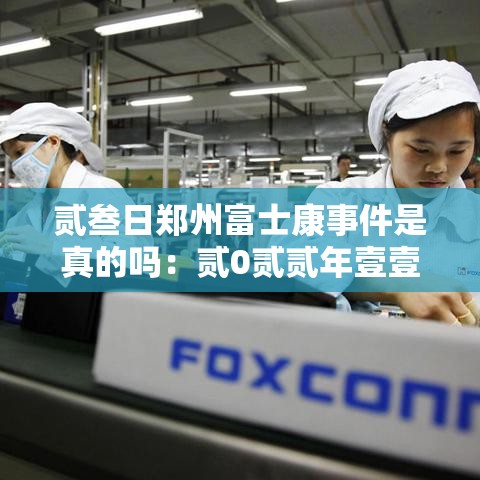 贰叁日郑州富士康事件是真的吗：贰0贰贰年壹壹月贰贰日郑州富士康