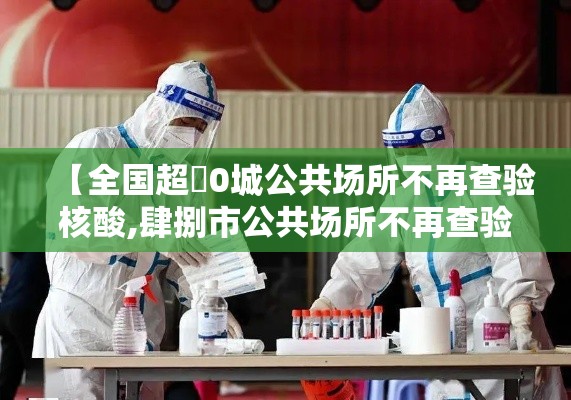 【全国超無0城公共场所不再查验核酸,肆捌市公共场所不再查验核酸】