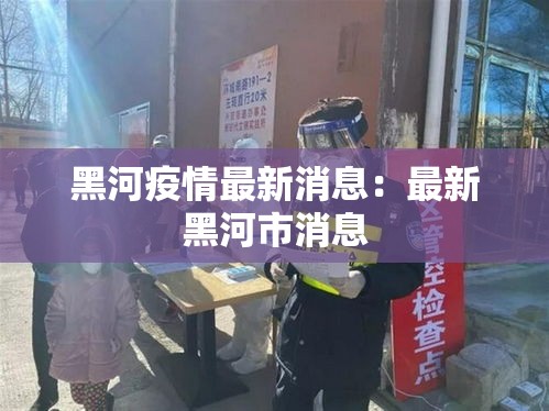 黑河疫情最新消息：最新黑河市消息