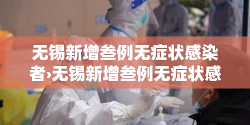 无锡新增叁例无症状感染者›无锡新增叁例无症状感染者是哪里的