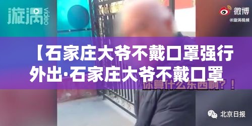 【石家庄大爷不戴口罩强行外出·石家庄大爷不戴口罩强行外出视频】