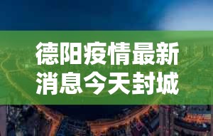 德阳疫情最新消息今天封城了 → 德阳市最新新闻