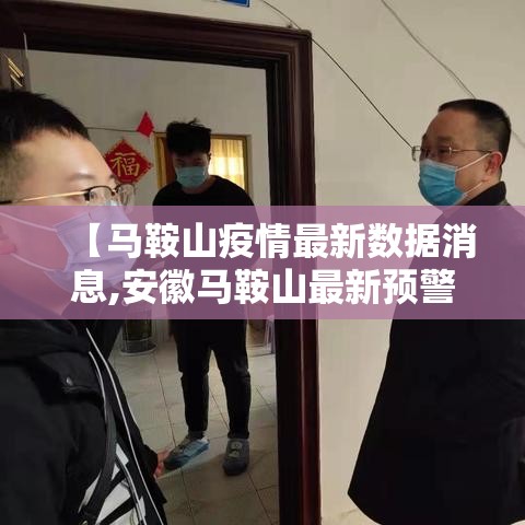 【马鞍山疫情最新数据消息,安徽马鞍山最新预警信息】 【马鞍山疫情最新数据消息,安徽马鞍山最新预警信息】