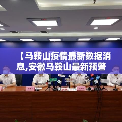 【马鞍山疫情最新数据消息,安徽马鞍山最新预警信息】 【马鞍山疫情最新数据消息,安徽马鞍山最新预警信息】