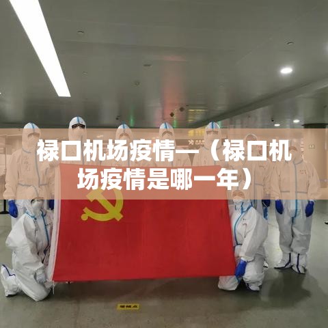 禄口机场疫情—(禄口机场疫情是哪一年) 禄口机场疫情—(禄口机场疫情是哪一年)