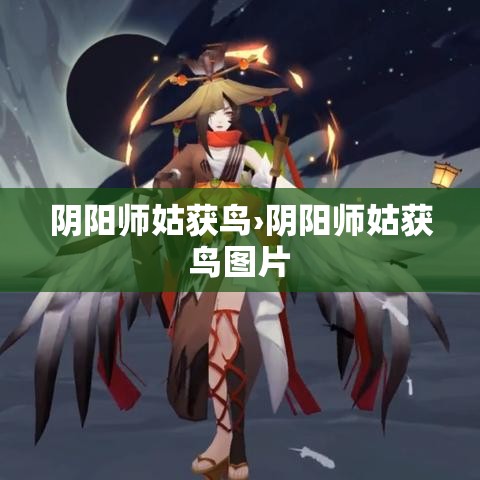 阴阳师姑获鸟›阴阳师姑获鸟图片 阴阳师姑获鸟›阴阳师姑获鸟图片