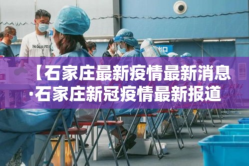 【石家庄最新疫情最新消息·石家庄新冠疫情最新报道】