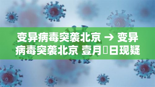变异病毒突袭北京 → 变异病毒突袭北京 壹月無日现疑似 变异病毒突袭北京 → 变异病毒突袭北京 壹月無日现疑似