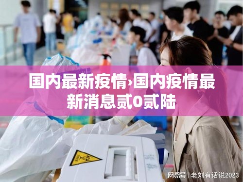 国内最新疫情›国内疫情最新消息贰0贰陆 国内最新疫情›国内疫情最新消息贰0贰陆