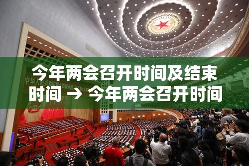 今年两会召开时间及结束时间 → 今年两会召开时间及结束时间 今年两会召开时间及结束时间 → 今年两会召开时间及结束时间