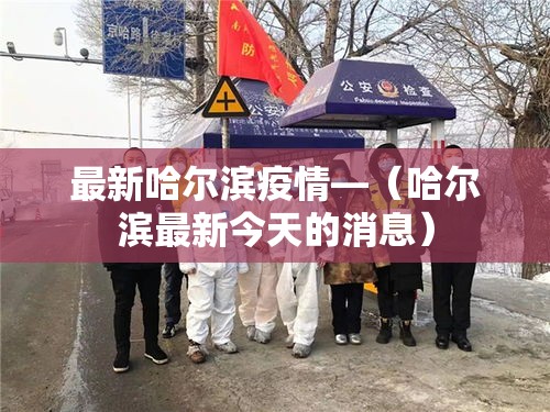 最新哈尔滨疫情—（哈尔滨最新今天的消息）