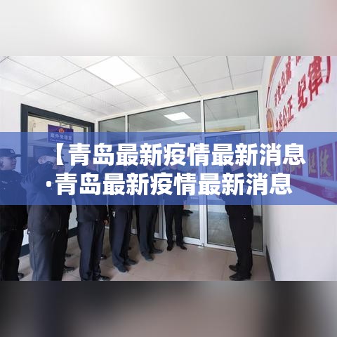 【青岛最新疫情最新消息·青岛最新疫情最新消息实时发布】