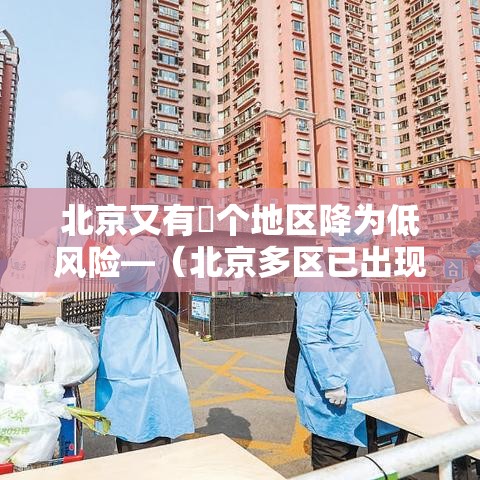 北京又有無个地区降为低风险—（北京多区已出现有）