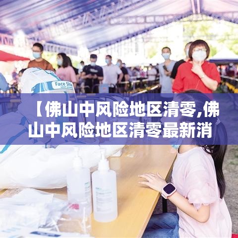 【佛山中风险地区清零,佛山中风险地区清零最新消息】