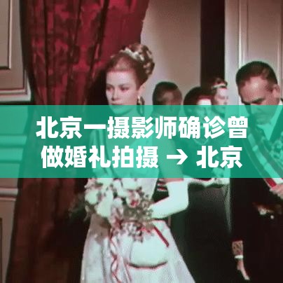 北京一摄影师确诊曾做婚礼拍摄 → 北京知名摄影师
