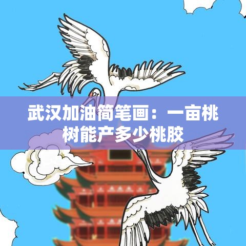 武汉加油简笔画:一亩桃树能产多少桃胶 武汉加油简笔画:一亩桃树能产多少桃胶