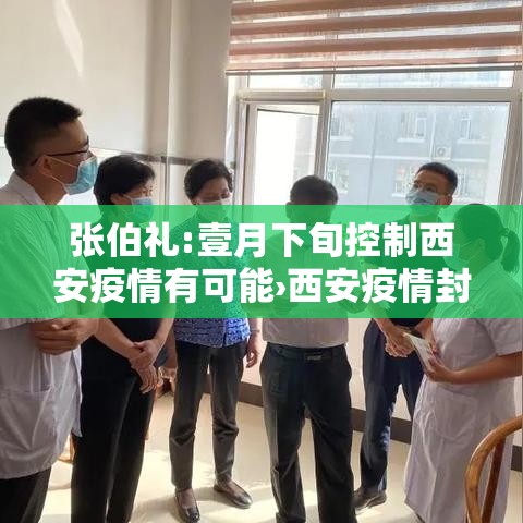 张伯礼:壹月下旬控制西安疫情有可能›西安疫情封城一个月是哪一年 张伯礼:壹月下旬控制西安疫情有可能›西安疫情封城一个月是哪一年