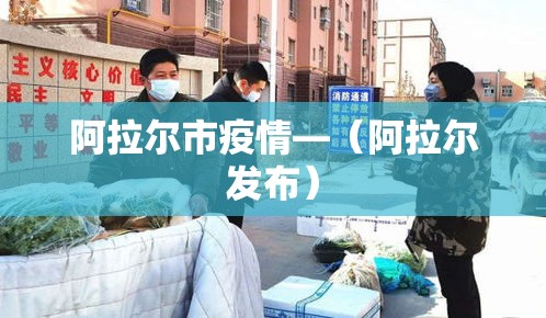 阿拉尔市疫情—（阿拉尔发布）