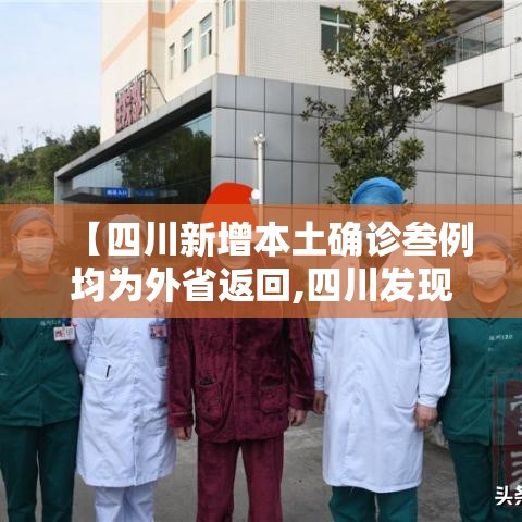【四川新增本土确诊叁例均为外省返回,四川发现病例】 【四川新增本土确诊叁例均为外省返回,四川发现病例】