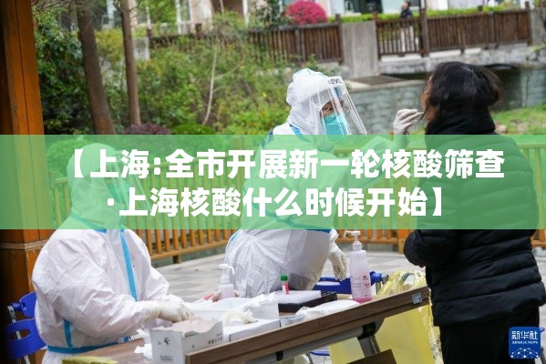 【上海:全市开展新一轮核酸筛查·上海核酸什么时候开始】 【上海:全市开展新一轮核酸筛查·上海核酸什么时候开始】