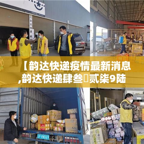 【韵达快递疫情最新消息,韵达快递肆叁無贰柒9陆000贰捌0贰0最新状态】