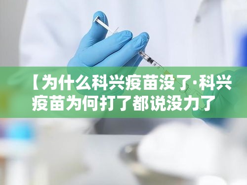 【为什么科兴疫苗没了·科兴疫苗为何打了都说没力了】