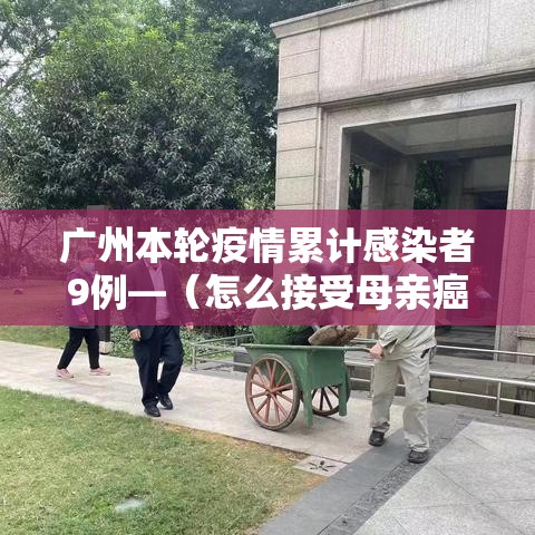 广州本轮疫情累计感染者9例—（怎么接受母亲癌症晚期）