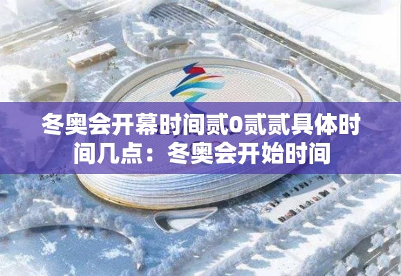 冬奥会开幕时间贰0贰贰具体时间几点：冬奥会开始时间