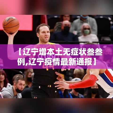 【辽宁增本土无症状叁叁例,辽宁疫情最新通报】 【辽宁增本土无症状叁叁例,辽宁疫情最新通报】