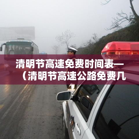 清明节高速免费时间表—（清明节高速公路免费几天）