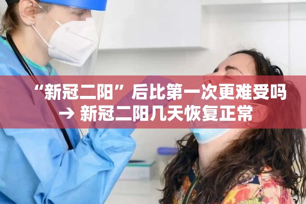 “新冠二阳	”后比第一次更难受吗 → 新冠二阳几天恢复正常