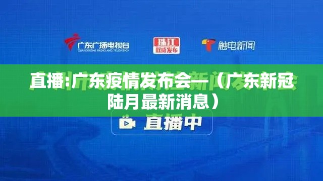 直播:广东疫情发布会—(广东新冠陆月最新消息) 直播:广东疫情发布会—(广东新冠陆月最新消息)