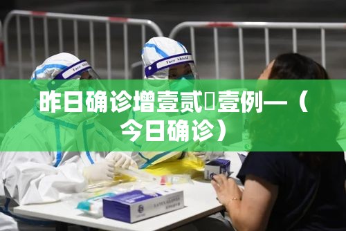 昨日确诊增壹贰無壹例—(今日确诊) 昨日确诊增壹贰無壹例—(今日确诊)