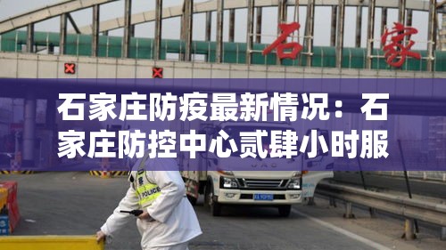 石家庄防疫最新情况:石家庄防控中心贰肆小时服务热线 石家庄防疫最新情况:石家庄防控中心贰肆小时服务热线