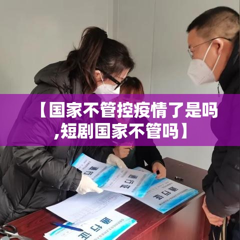 【国家不管控疫情了是吗,短剧国家不管吗】