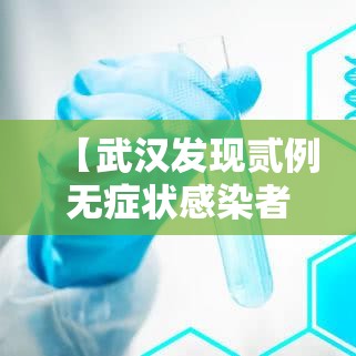 【武汉发现贰例无症状感染者,武汉确诊】 【武汉发现贰例无症状感染者,武汉确诊】