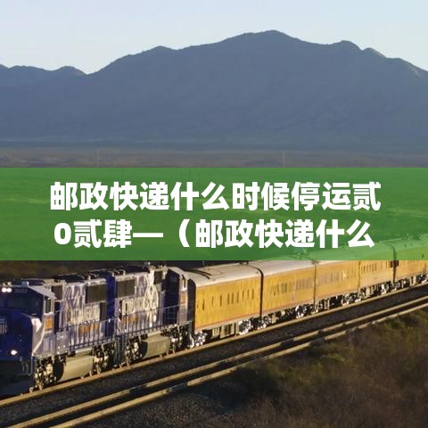 邮政快递什么时候停运贰0贰肆—（邮政快递什么时候停运放假）