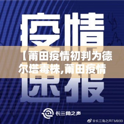 【莆田疫情初判为德尔塔毒株,莆田疫情初判为德尔塔毒株了吗】