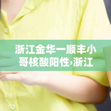 浙江金华一顺丰小哥核酸阳性›浙江金华顺丰快递电话