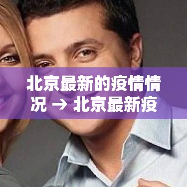 北京最新的疫情情况 → 北京最新疫情消息今天