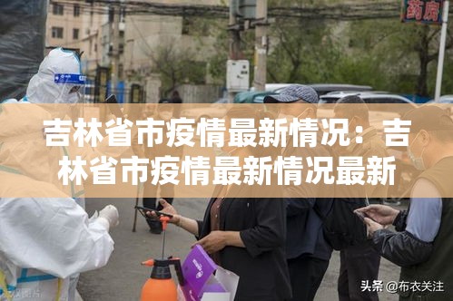 吉林省市疫情最新情况：吉林省市疫情最新情况最新消息