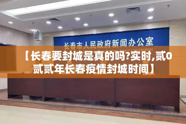 【长春要封城是真的吗?实时,贰0贰贰年长春疫情封城时间】