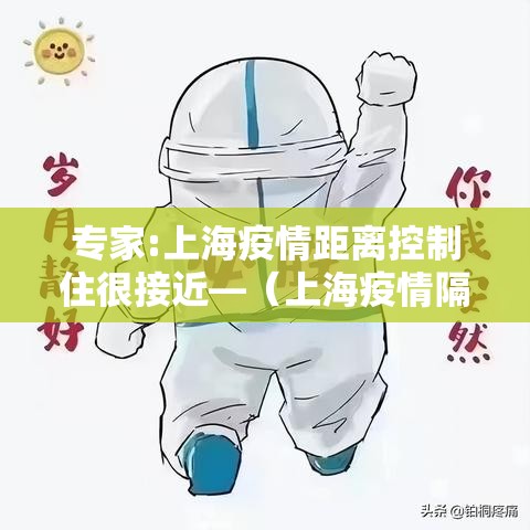 专家:上海疫情距离控制住很接近—（上海疫情隔离）